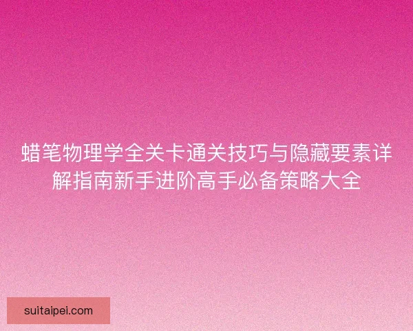 蜡笔物理学全关卡通关技巧与隐藏要素详解指南新手进阶高手必备策略大全