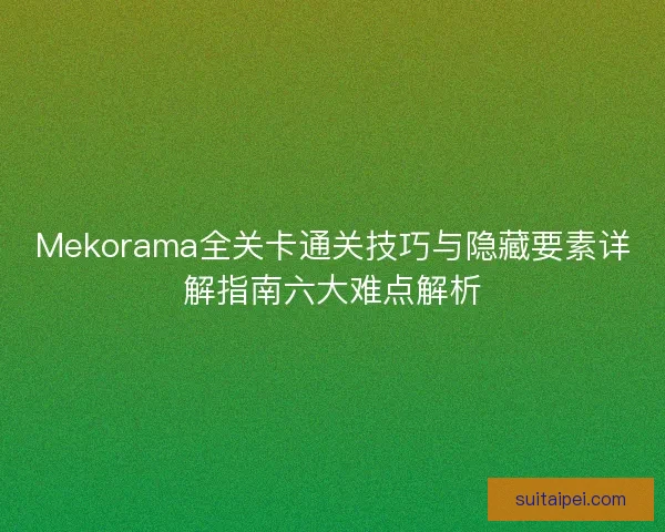 Mekorama全关卡通关技巧与隐藏要素详解指南六大难点解析